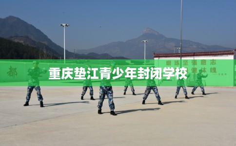 重庆垫江青少年封闭学校