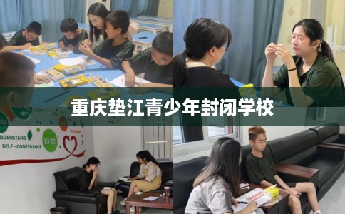 重庆垫江青少年封闭学校