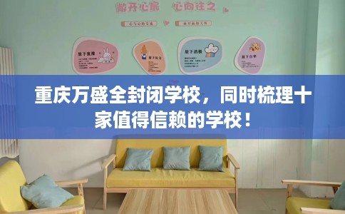 重庆万盛全封闭学校，同时梳理十家值得信赖的学校！