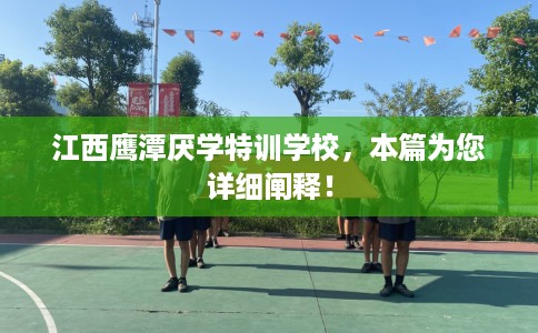 江西鹰潭厌学特训学校,本篇为您详细阐释! 江西鹰潭厌学特训学校,本篇为您详细阐释!