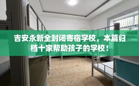 吉安永新全封闭寄宿学校，本篇归档十家帮助孩子的学校！