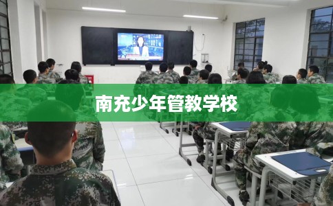 南充少年管教学校 南充少年管教学校