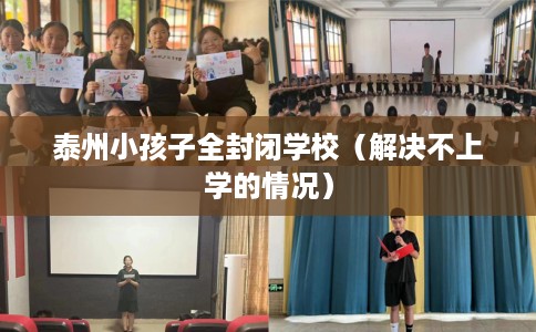 泰州小孩子全封闭学校(解决不上学的情况) 泰州小孩子全封闭学校(解决不上学的情况)