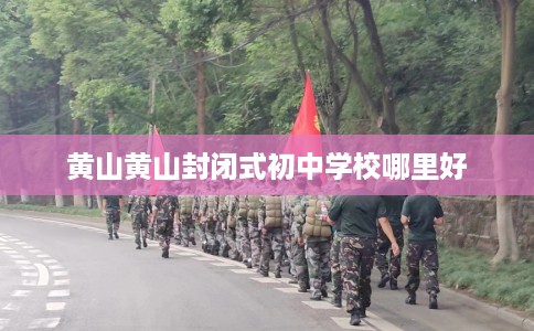 黄山黄山封闭式初中学校哪里好