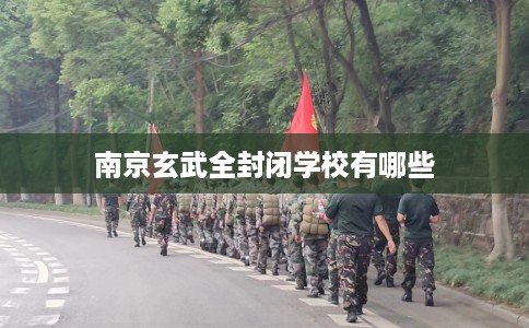 南京玄武全封闭学校有哪些