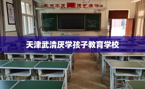 天津武清厌学孩子教育学校