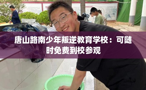 唐山路南少年叛逆教育学校：可随时免费到校参观