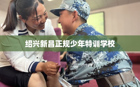 绍兴新昌正规少年特训学校