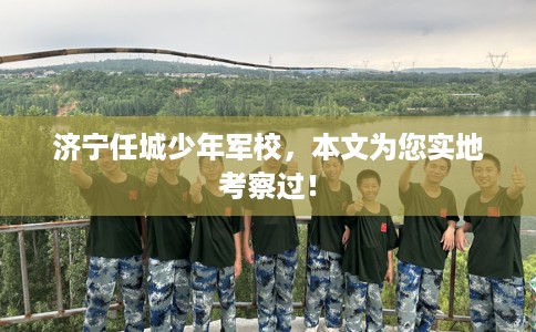 济宁任城少年军校，本文为您实地考察过！