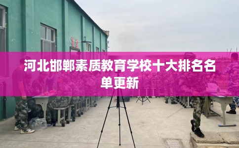 河北邯郸素质教育学校十大排名名单更新