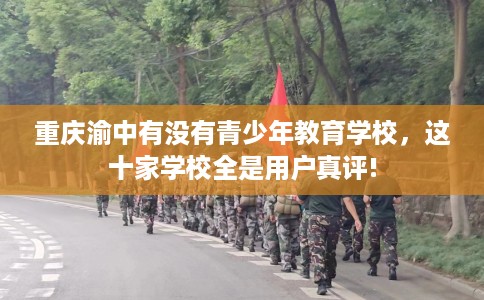重庆渝中有没有青少年教育学校，这十家学校全是用户真评!