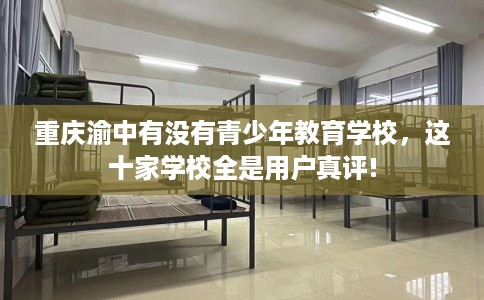 重庆渝中有没有青少年教育学校，这十家学校全是用户真评!