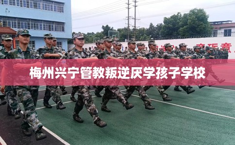 梅州兴宁管教叛逆厌学孩子学校 梅州兴宁管教叛逆厌学孩子学校