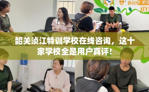韶关浈江特训学校在线咨询，这十家学校全是用户真评!