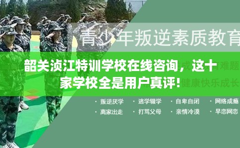韶关浈江特训学校在线咨询，这十家学校全是用户真评!