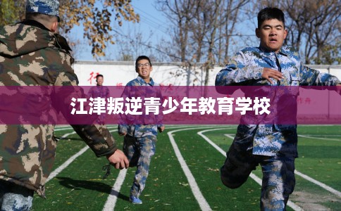 江津叛逆青少年教育学校