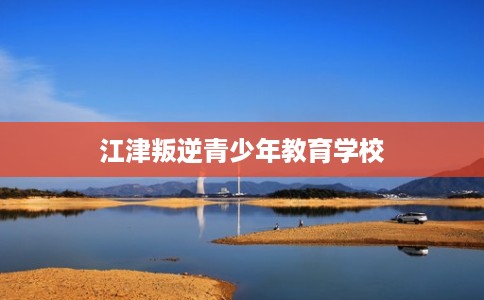 江津叛逆青少年教育学校