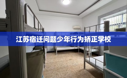 江苏宿迁问题少年行为矫正学校