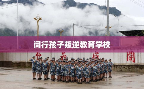闵行孩子叛逆教育学校