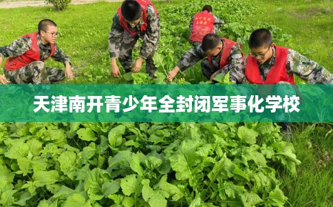 天津南开青少年全封闭军事化学校