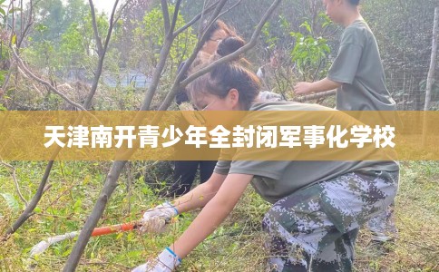 天津南开青少年全封闭军事化学校