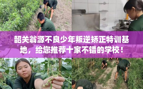 韶关翁源不良少年叛逆矫正特训基地，给您推荐十家不错的学校！