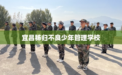 宜昌秭归不良少年管理学校