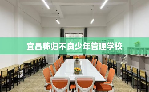 宜昌秭归不良少年管理学校