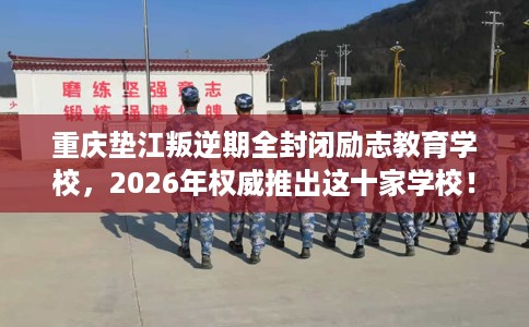 重庆垫江叛逆期全封闭励志教育学校，2026年权威推出这十家学校！