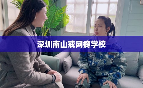 深圳南山戒网瘾学校