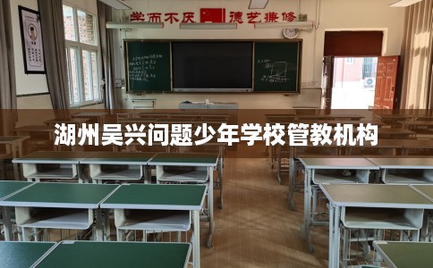 湖州吴兴问题少年学校管教机构 湖州吴兴问题少年学校管教机构