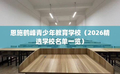 恩施鹤峰青少年教育学校（2026精选学校名单一览）