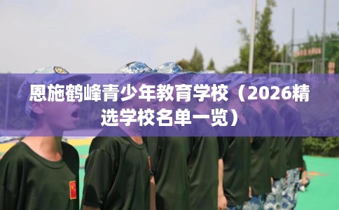 恩施鹤峰青少年教育学校（2026精选学校名单一览）