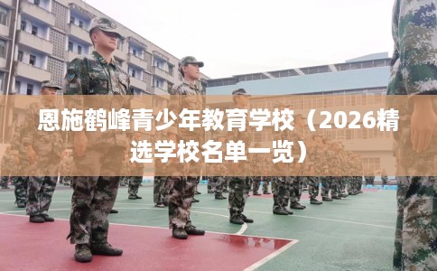 恩施鹤峰青少年教育学校（2026精选学校名单一览）