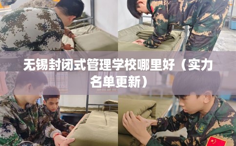 无锡封闭式管理学校哪里好（实力名单更新）