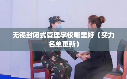 无锡封闭式管理学校哪里好（实力名单更新）