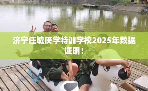 济宁任城厌学特训学校2025年数据证明！