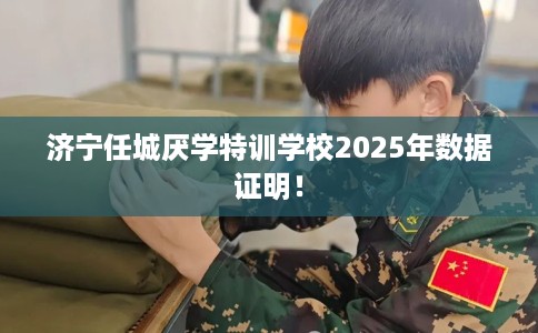 济宁任城厌学特训学校2025年数据证明！