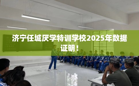 济宁任城厌学特训学校2025年数据证明！