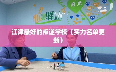 江津最好的叛逆学校（实力名单更新）