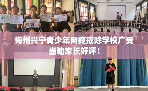 梅州兴宁青少年网瘾戒除学校广受当地家长好评！