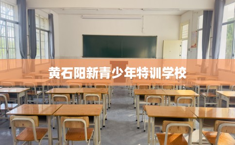 黄石阳新青少年特训学校