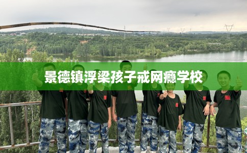 景德镇浮梁孩子戒网瘾学校