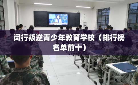 闵行叛逆青少年教育学校（排行榜名单前十）