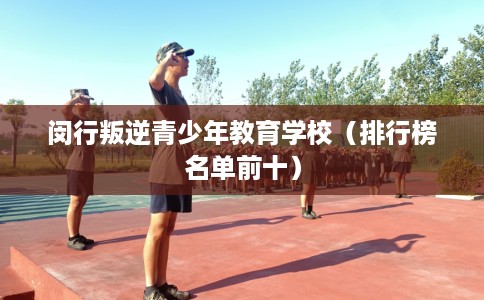 闵行叛逆青少年教育学校（排行榜名单前十）