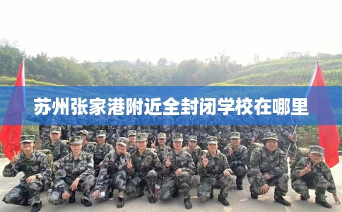 苏州张家港附近全封闭学校在哪里