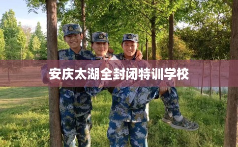 安庆太湖全封闭特训学校