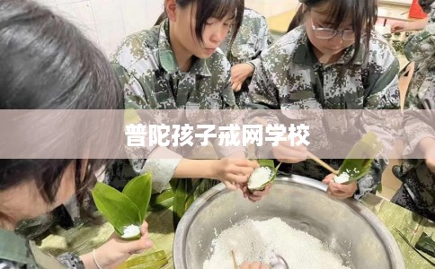 普陀孩子戒网学校