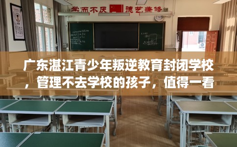 广东湛江青少年叛逆教育封闭学校，管理不去学校的孩子，值得一看！
