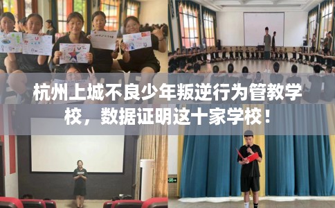 杭州上城不良少年叛逆行为管教学校,数据证明这十家学校! 杭州上城不良少年叛逆行为管教学校,数据证明这十家学校!